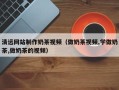 陆丰清远网站制作奶茶视频（做奶茶视频,学做奶茶,做奶茶的视频）