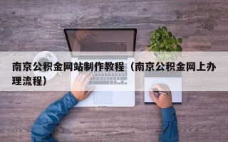 陆丰南京公积金网站制作教程（南京公积金网上办理流程）