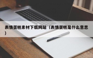 陆丰表情蛋糕素材下载网站（表情蛋糕是什么意思）
