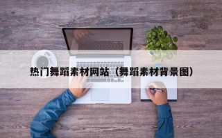 陆丰热门舞蹈素材网站（舞蹈素材背景图）