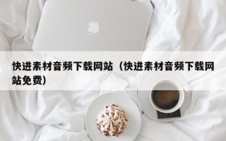 陆丰快进素材音频下载网站（快进素材音频下载网站免费）