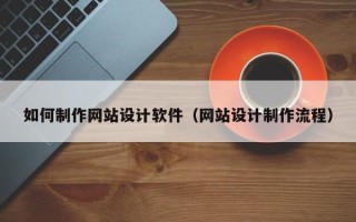 陆丰如何制作网站设计软件（网站设计制作流程）