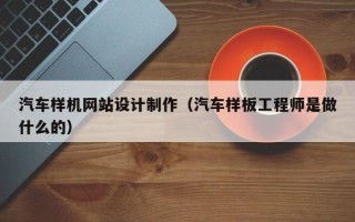 陆丰汽车样机网站设计制作（汽车样板工程师是做什么的）