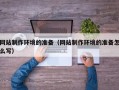 陆丰网站制作环境的准备（网站制作环境的准备怎么写）