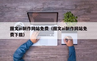 陆丰图文ai制作网站免费（图文ai制作网站免费下载）