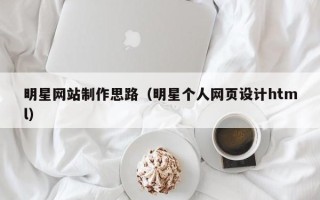 陆丰明星网站制作思路（明星个人网页设计html）