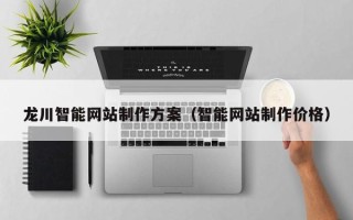 陆丰龙川智能网站制作方案（智能网站制作价格）