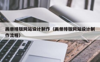 陆丰画册排版网站设计制作（画册排版网站设计制作流程）